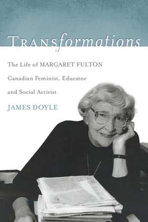 Transformations: The Life of Margaret Fulton, Canadian Feminist, Educator, and Social Activist de James Doyle