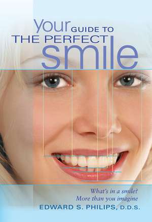 Your Guide to the Perfect Smile: What's in a Smile? More Than You Imagine de Edward S. Philips