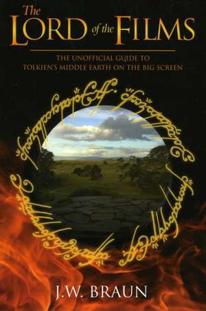 The Lord of the Films: The Unofficial Guide to Tolkien's Middle-Earth on the Big Screen de J. W. Braun