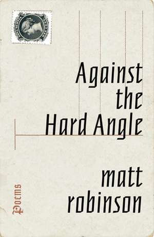 Against the Hard Angle: Poems de Matt Robinson