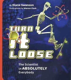 Turn It Loose: The Scientist in Absolutely Everybody de Diane Swanson