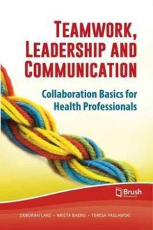 Teamwork, Leadership and Communication: Collaboration Basics for Health Professionals de Deborah Lake