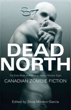 Dead North: Canadian Zombie Fiction de Silvia Moreno-Garcia