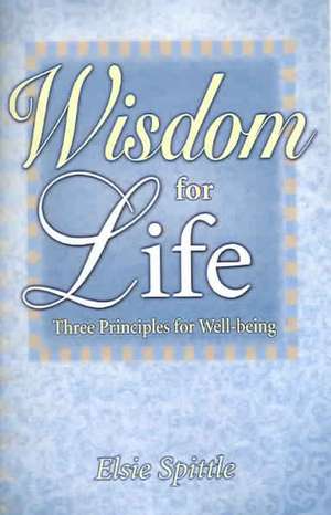 Wisdom for Life: Three Principles for Well-Being de Elsie Spittle