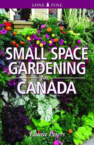 Small Space Gardening for Canada de Laura Peters