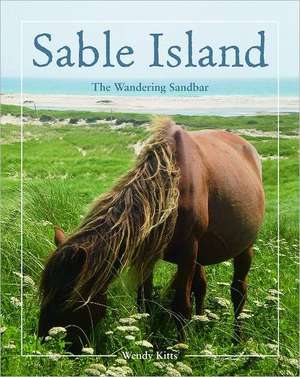 Sable Island: The Wandering Sandbar de Wendy Kitts