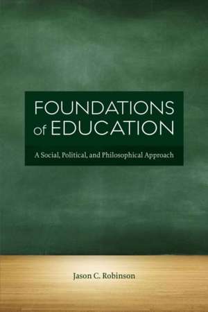 Foundations of Education: A Social, Political & Philosophical Approach de Jason C. Robinson