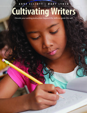 Cultivating Writers: Elevate your writing instruction beyond the skills to ignite the will de Anne Elliott