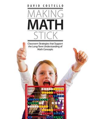 Making Math Stick: Classroom strategies that support the long-term understanding of math concepts de David Costello