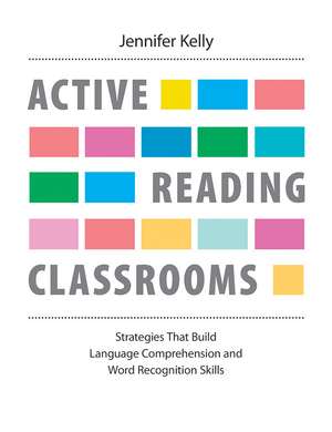 Active Reading Classrooms: Strategies that build language comprehension and word recognition skills de Jennifer Kelly