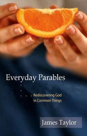 Everyday Parables: Rediscovering God in Common Things de James Taylor