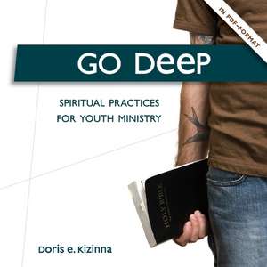 Go Deep: Spiritual Practices for Youth Ministry de Doris E. Kizinna