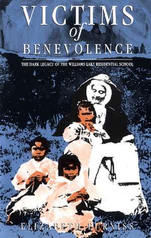 Victims of Benevolence: The Dark Legacy of the Williams Lake Residential School de Elizabeth Furniss