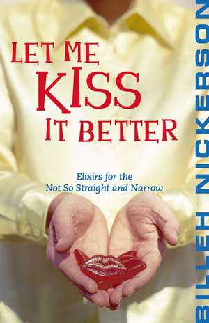 Let Me Kiss It Better: Elixirs for the Not So Straight and Narrow de Billeh Nickerson