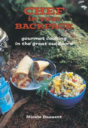 Chef In Your Backpack: Gourmet Cooking in the Great Outdoors de Nicole Bassett