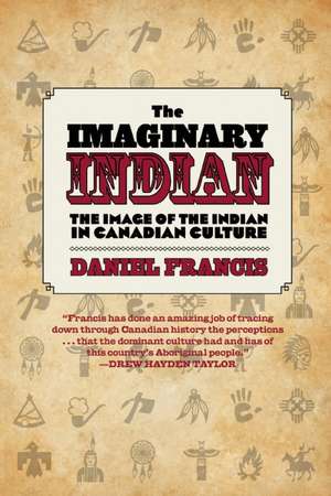 The Imaginary Indian: The Image of the Indian in Canadian Culture de Daniel Francis