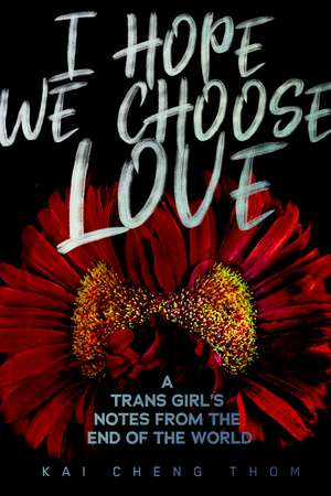 I Hope We Choose Love: A Trans Girl's Notes from the End of the World de Kai Cheng Thom