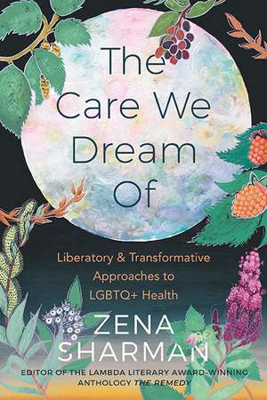 The Care We Dream Of: Liberatory & Transformative Approaches to LGBTQ+ Health de Zena Sharman