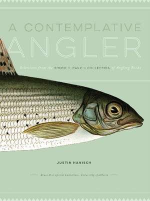 A Contemplative Angler: Selections from the Bruce P. Dancik Collection of Angling Books de Justin Hanisch