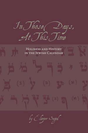 In Those Days at this Time: Holiness and History in the Jewish Calendar de Eliezer Segal