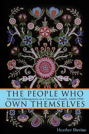  The People Who Own Themselves: Aboriginal Ethnogenesis in a Canadian Family, 1660-1900 de Heather Devine