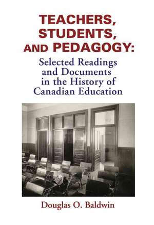 Teachers, Students and Pedagogy: Readings and Documents in the History of Canadian Education de Douglas O. Baldwin