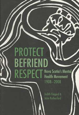 Protect, Befriend, Respect: Nova Scotia’s Mental Health Movement, 1908–2008 de Judith Fingard