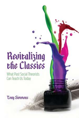 Revitalizing the Classics – What Past Social Theorists Can Teach Us Today de Tony Simmons