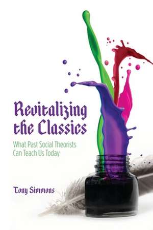 Revitalizing the Classics: What Past Social Theorists Can Teach Us Today de Tony Simmons