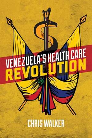 Venezuela′s Health Care Revolution de Chris Walker