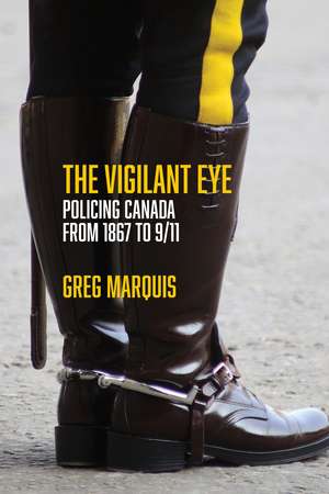 The Vigilant Eye: Policing Canada from 1867 to 9/11 de Greg Marquis