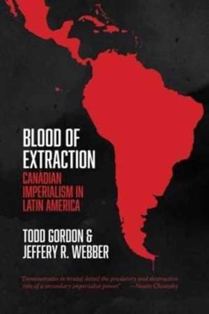 Blood of Extraction – Canadian Imperialism in Latin America de Todd Gordon