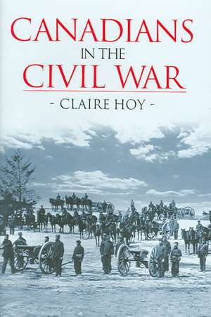 Canadians in the Civil War de Claire Hoy