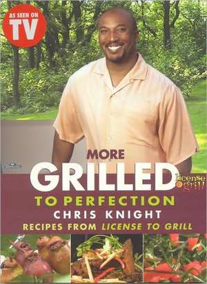 More Grilled to Perfection: Recipes from License to Grill de Chris Knight