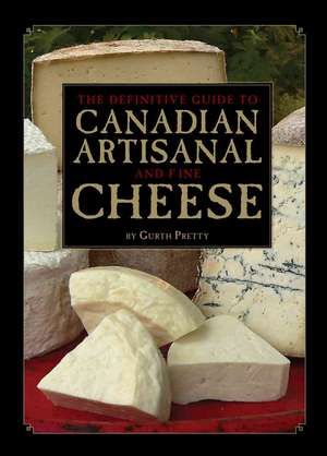 The Definitive Guide to Canadian Artisanal and Fine Cheese de Gurth Pretty