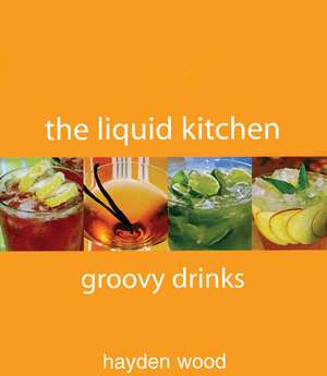 The Liquid Kitchen: Groovy Drinks de Hayden Wood