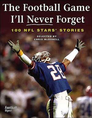 The Football Game I'll Never Forget: 100 NFL Stars' Stories de Chris McDonell