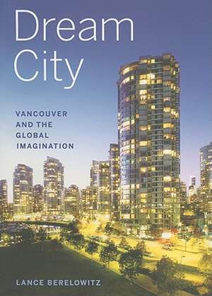 Dream City: Vancouver and the Global Imagination de Lance Berelowitz