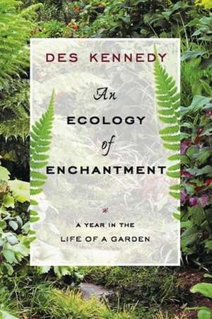 An Ecology of Enchantment: A Year in the Life of a Garden de Des Kennedy