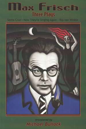 Max Frisch: Three Plays -- Santa Cruz * Now They're Singing Again * Rip van Winkle de Michael Bullock