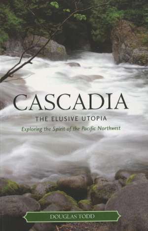 Cascadia: The Elusive Utopia de Douglas Todd