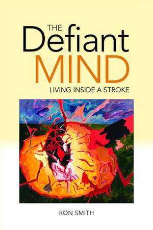 The Defiant Mind: Living Inside a Stroke de Ron Smith