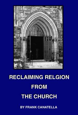 Reclaiming Religion from the Church de Frank Canatella