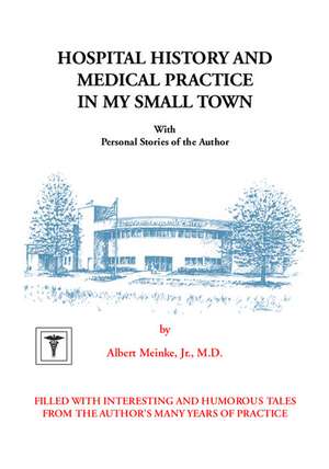 Hospital History and Medical Practice in My Small Town de Albert H. Meinke