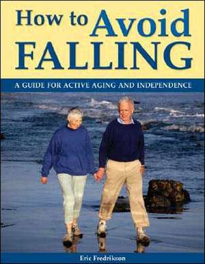 How to Avoid Falling: A Guide for Active Aging and Independence de Eric Fredrikson