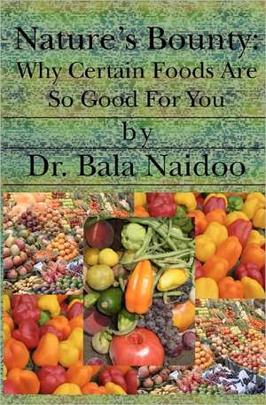 Nature's Bounty: Why Certain Foods Are So Good for You de Bala Naidoo