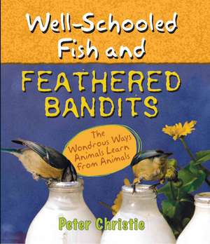 Well-Schooled Fish and Feathered Bandits: The Wondrous Ways Animals Learn from Animals de Peter Christie