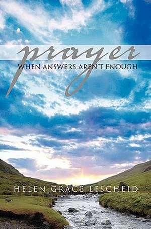 Prayer: When Answers Aren't Enough de Helen Grace Lescheid