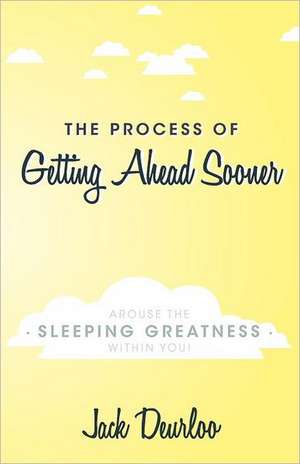 The Process of Getting Ahead Sooner: Arouse the Sleeping Greatness Within You! de Jack Deurloo