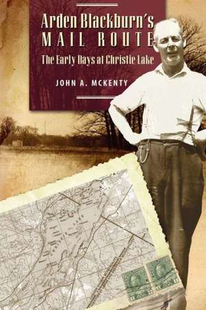 Arden Blackburn's Mail Route: The Early Days at Christie Lake de John A. McKenty